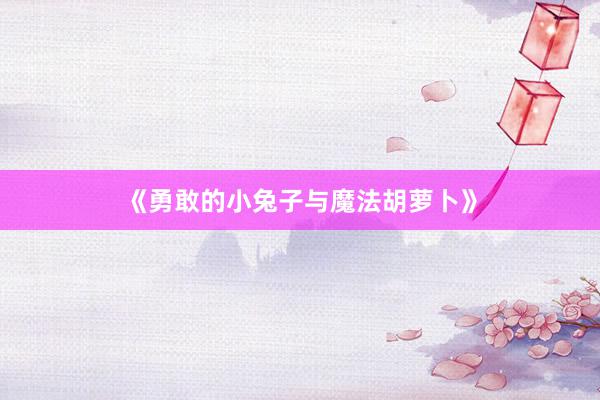 《勇敢的小兔子与魔法胡萝卜》